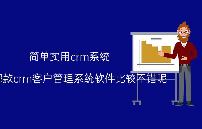 简单实用crm系统 请问哪款crm客户管理系统软件比较不错呢？